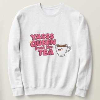 Yasss queen, pass the tea sweatshirt