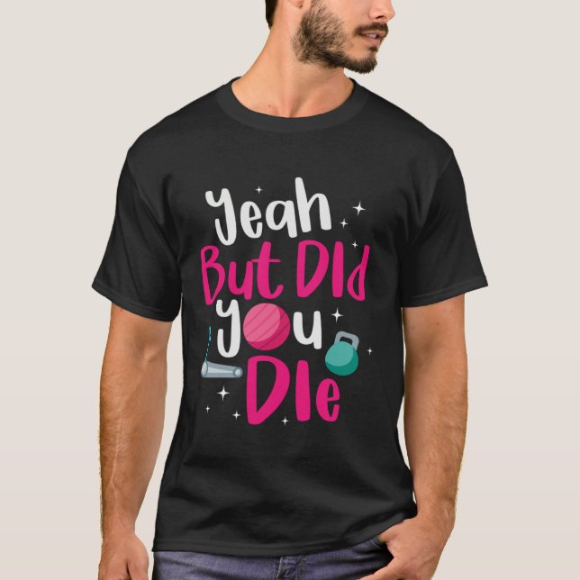 Yeah But Did You Die  But Did You Die Gym Workout T-Shirt (Front)