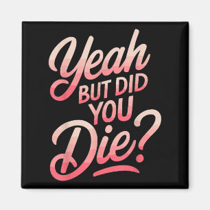 Yeah But Did You Die_ Gym Fitness Motivation Magnet