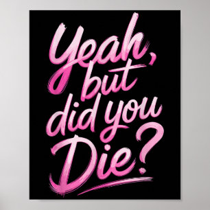 Yeah But Did You Die_ Gym Fitness Motivation Poster