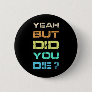 Yeah But Did You Die Sarcastic Funny Workout Gym H 6 Cm Round Badge