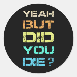 Yeah But Did You Die Sarcastic Funny Workout Gym H Classic Round Sticker