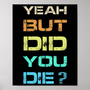 Yeah But Did You Die Sarcastic Funny Workout Gym H Poster