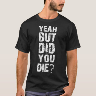 Yeah But Did You Die Workout T-Shirt