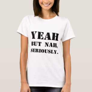 Yeah But Nah, Seriously. T-Shirt