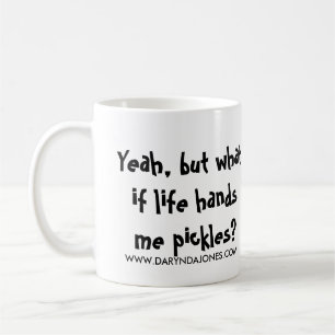 Yeah, but what if life hands me pickles? coffee mug