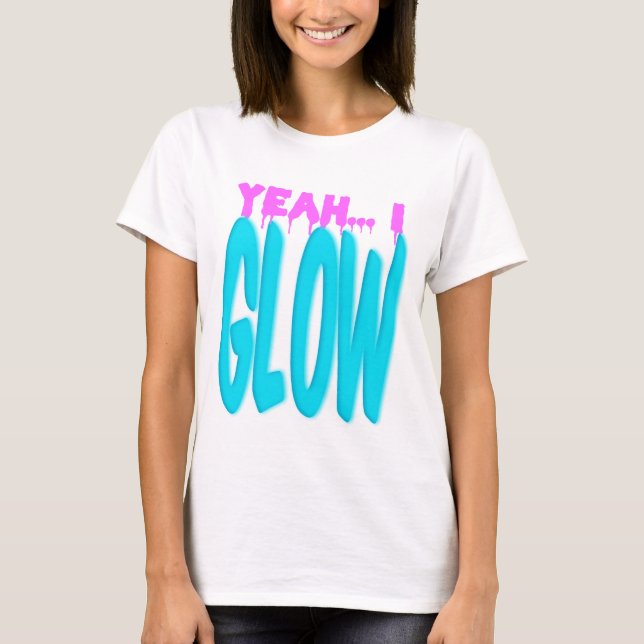 Yeah, I GLOW show-off style T-Shirt (Front)