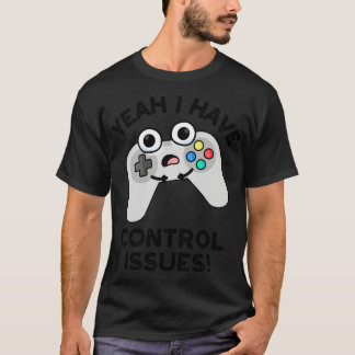Yeah I Have Control Issues Funny Video Game Pun 1 T-Shirt
