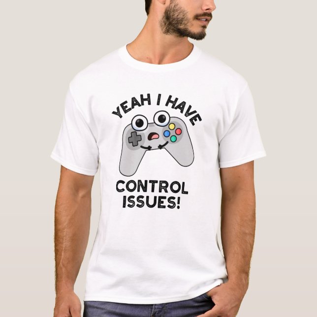 Yeah I Have Control Issues Funny Video Game Pun  T-Shirt (Front)