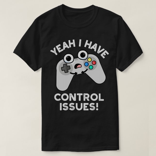 Yeah I Have Control Issues Funny Video Game Pun T-Shirt (Design Front)