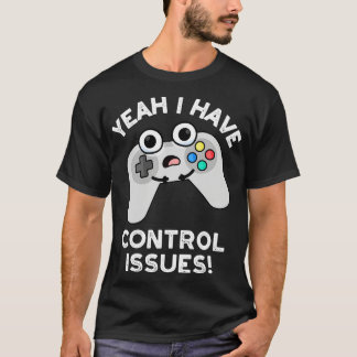 Yeah I Have Control Issues Funny Video Game Pun T-Shirt