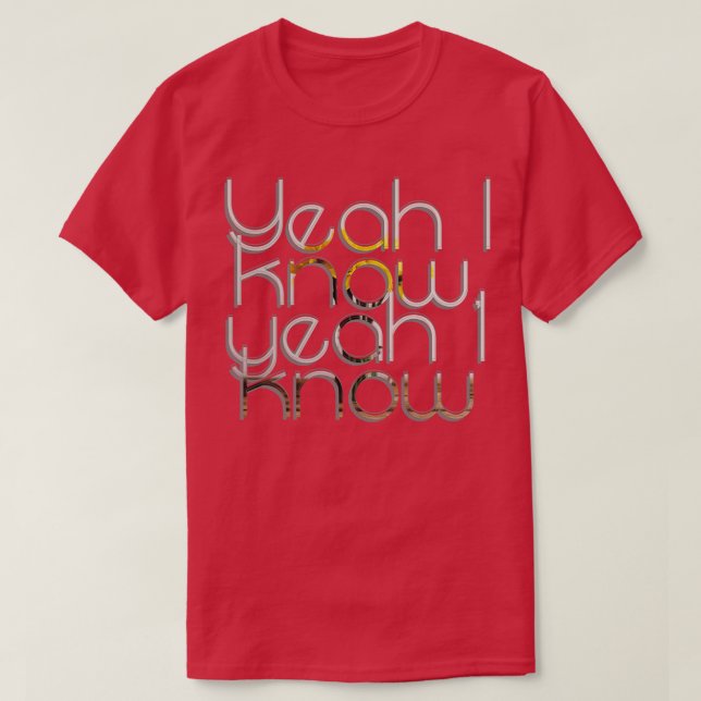 Yeah I know yeah I know T-Shirt (Design Front)