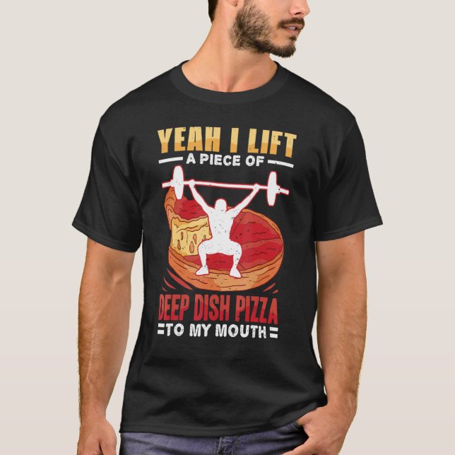 Yeah I Lift A Piece Of Deep Dish Pizza To My Mouth T-Shirt (Front)