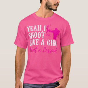 Yeah I Shoot Like A Girl Want A Lesson Archery T-Shirt
