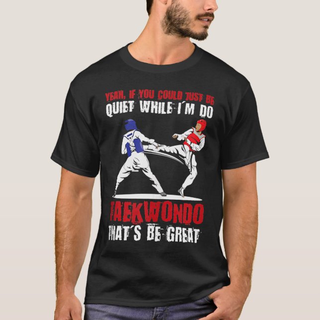 Yeah if you could just be quiet while I'm do Taekw T-Shirt (Front)