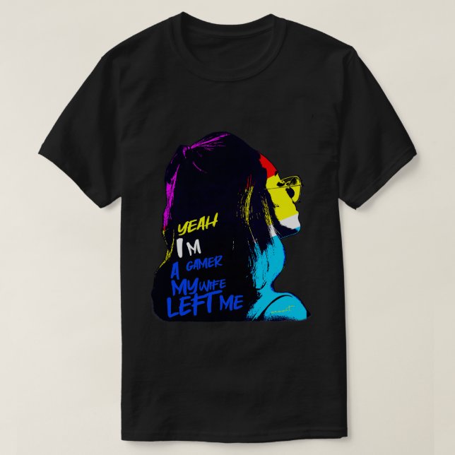 Yeah Im a Gamer My Wife Left Me T-Shirt (Design Front)