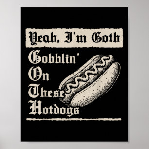 Yeah I'm Goth Gobblin' On These Hot Dogs  Poster