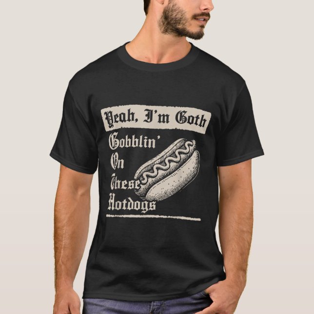 Yeah I'm Goth Gobblin' On These Hot Dogs  T-Shirt (Front)