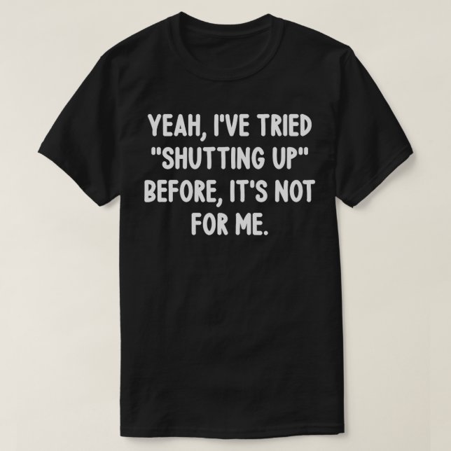 Yeah Ive Tried Shutting Up Before Funny Jokes Sarc T-Shirt (Design Front)
