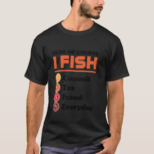 Yeah Of Course I Fish Commit Tax Fraud Everyday Ac T-Shirt