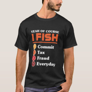 Yeah Of Course I Fish Commit Tax Fraud Everyday Ac T-Shirt