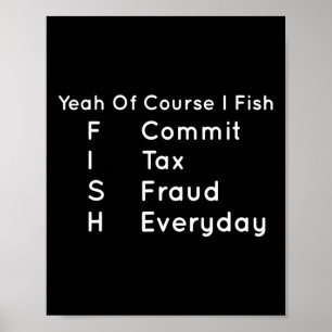 Yeah Of Course I Fish Commit Tax Fraud Everyday Co Poster