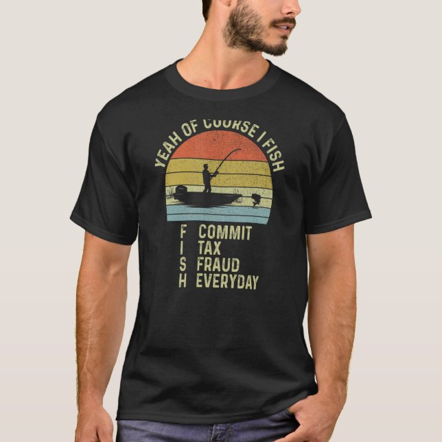 Yeah Of Course I Fish Commit Tax Fraud Everyday Vi T-Shirt (Front)