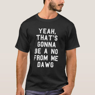 Yeah That's Gonna Be A No From Me Dawg funny appar T-Shirt