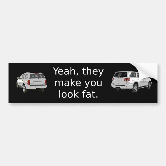 Yeah, they make you look fat. bumper sticker (Front)