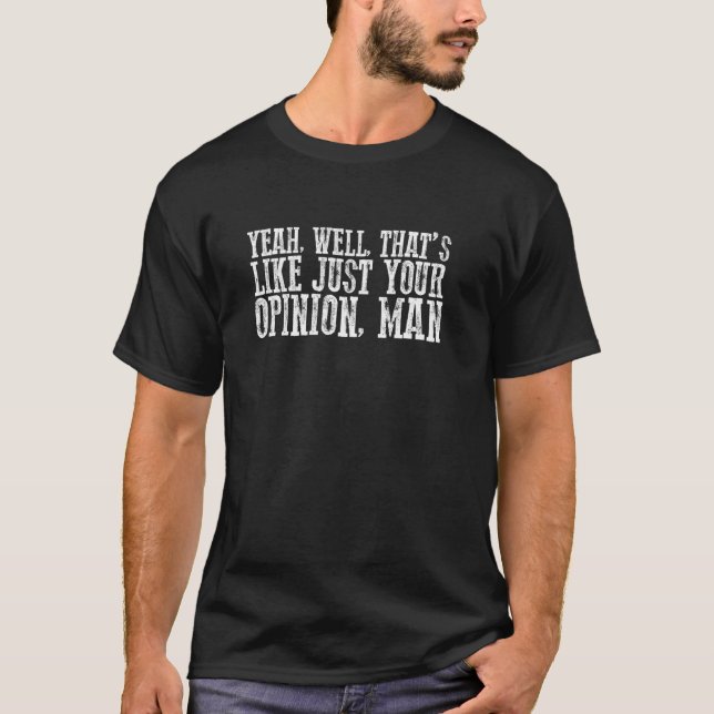 YEAH, WELL, THAT'S JUST LIKE YOUR OPINION, MAN Fun T-Shirt (Front)