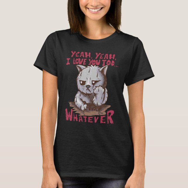 Yeah Yeah I Love You Too     Whatever     Cat T-Shirt (Front)