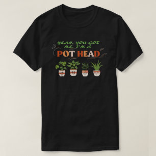 YEAH YOU GOT ME I'M A POTHEAD funny plantlover     T-Shirt