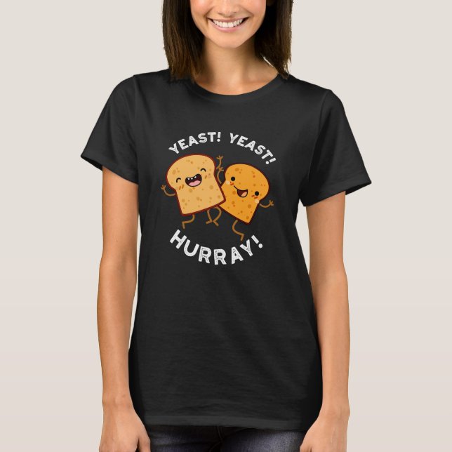 Yeast Yeast Hurray Funny Bread Puns Dark BG T-Shirt (Front)
