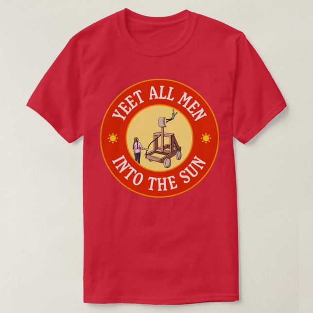 Yeet All Men Into The Sun Funny Feminism Meme T-Shirt (Design Front)