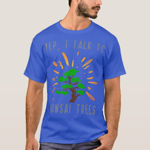 Yep I Talk to Bonsai Trees T-Shirt