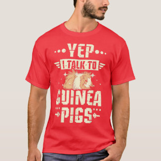 Yep I talk to Guinea pigs T-Shirt