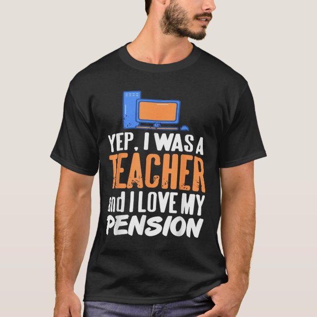 Yep I Was A Teacher And I Love My Pension Life  T-Shirt (Front)