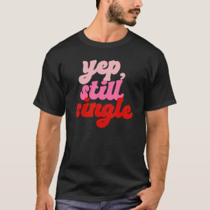 Yep Still Single  Single Happy Valentines Day T-Shirt