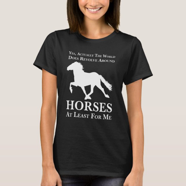 yes actually the world does revolve around horses  T-Shirt (Front)
