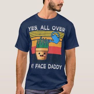 Yes All Over My Face Daddy  Funny Meme Plant Lover T-Shirt