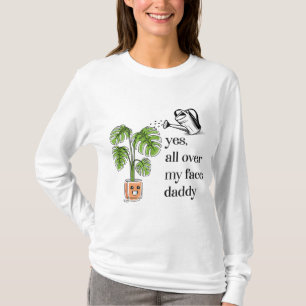 Yes all over my face daddy funny plant daddy T-Shirt