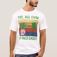 Yes All Over My Face Daddy Funny Plant Daddy