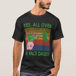 Yes all over my face daddy funny plant daddy vinta T-Shirt