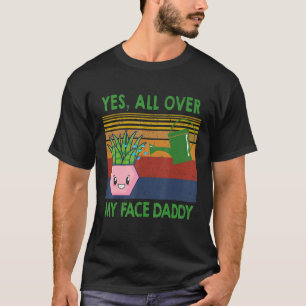 Yes All Over My Face Daddy Funny Plant Daddy Vinta T-Shirt