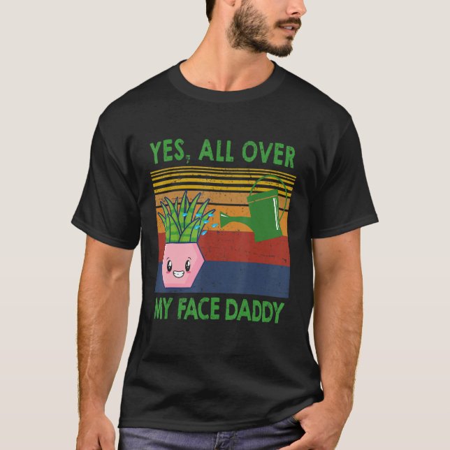 Yes All Over My Face Daddy Funny Plant Daddy Vinta T-Shirt (Front)