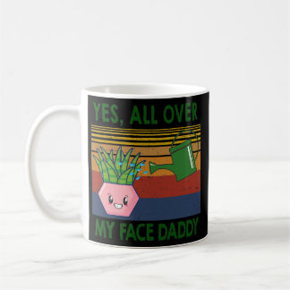 Yes all over my face daddy Plant lover Coffee Mug