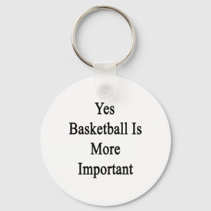 Yes Basketball Is More Important Key Ring