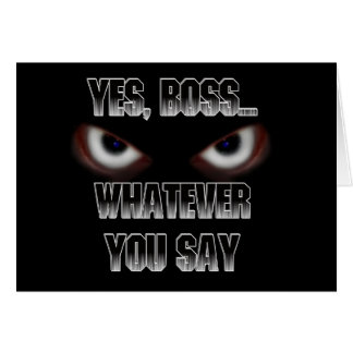 Yes Boss.....WHATEVER you say!