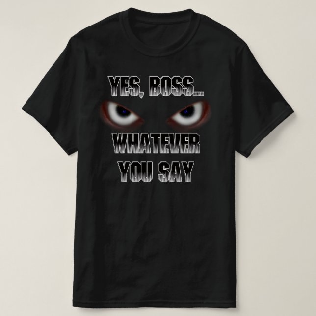 Yes Boss.....WHATEVER you say! T-Shirt (Design Front)
