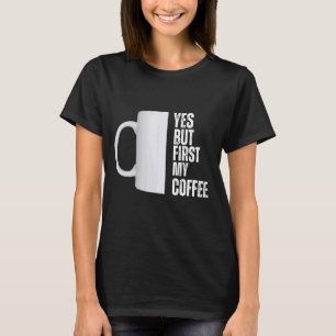 Yes but first my coffee graphic design T-Shirt